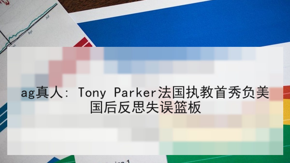 ag真人: Tony Parker法国执教首秀负美国后反思失误篮板