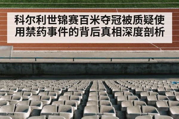 科尔利世锦赛百米夺冠被质疑使用禁药事件的背后真相深度剖析