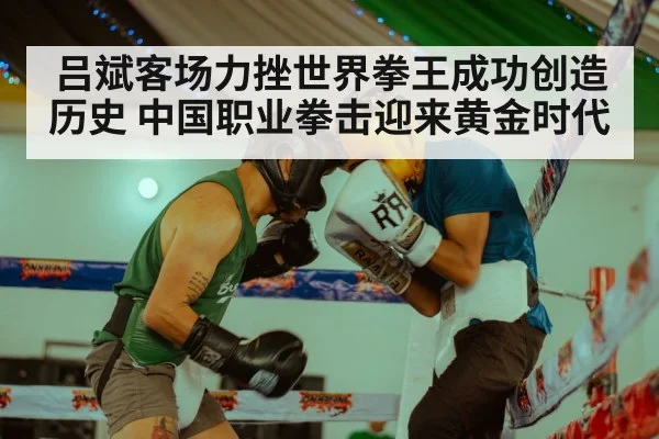 吕斌客场力挫世界拳王成功创造历史 中国职业拳击迎来黄金时代