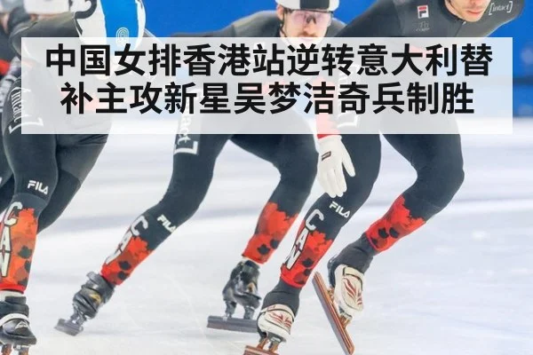 中国女排香港站逆转意大利替补主攻新星吴梦洁奇兵制胜