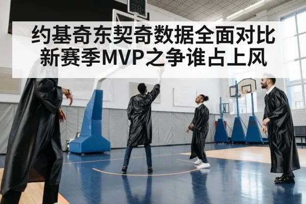 约基奇东契奇数据全面对比新赛季MVP之争谁占上风