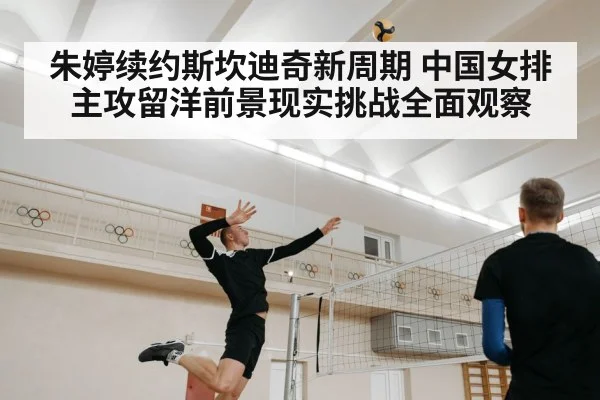 朱婷续约斯坎迪奇新周期 中国女排主攻留洋前景现实挑战全面观察