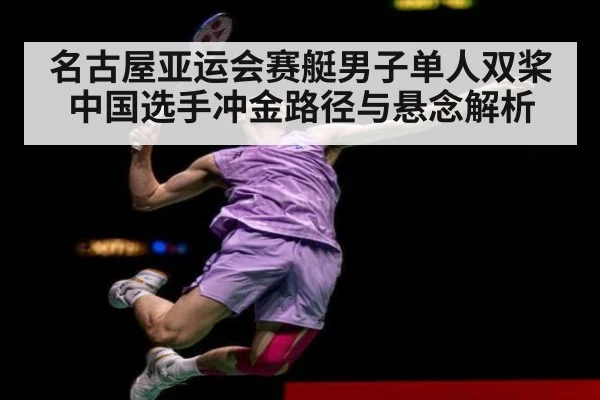 名古屋亚运会赛艇男子单人双桨中国选手冲金路径与悬念解析